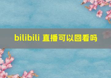 bilibili 直播可以回看吗